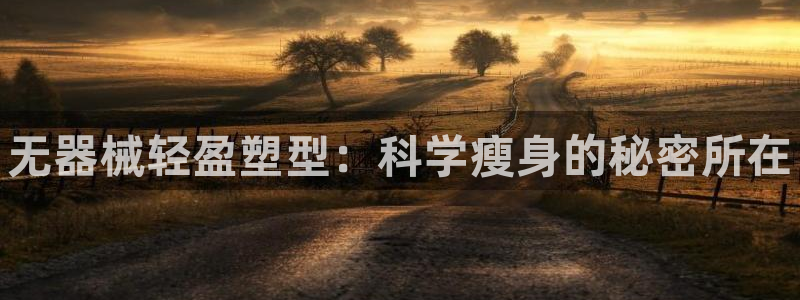 尊龙d88平台登录：无器械轻盈塑型：科学瘦身的秘密所在