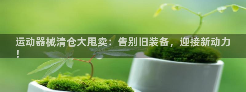 d88尊龙手机登录下载：运动器械清仓大甩卖：告别旧装